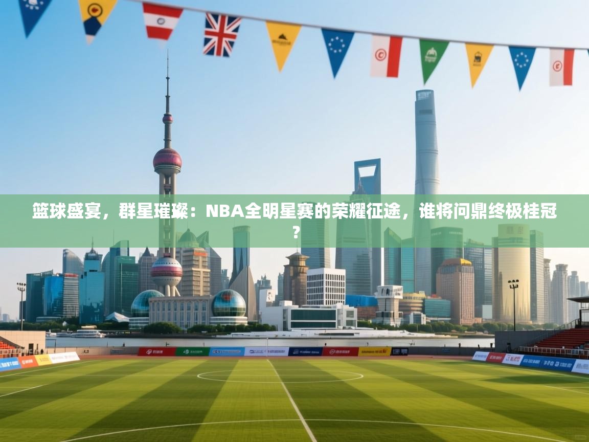 篮球盛宴，群星璀璨：NBA全明星赛的荣耀征途，谁将问鼎终极桂冠？  第1张