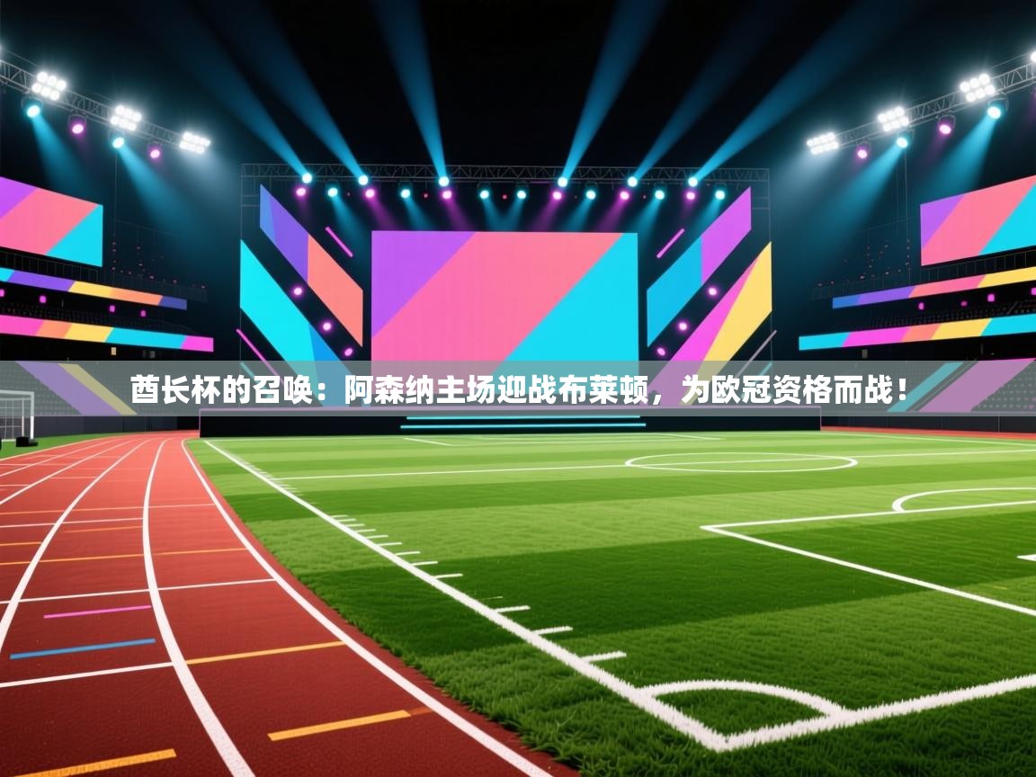 酋长杯的召唤：阿森纳主场迎战布莱顿，为欧冠资格而战！  第2张