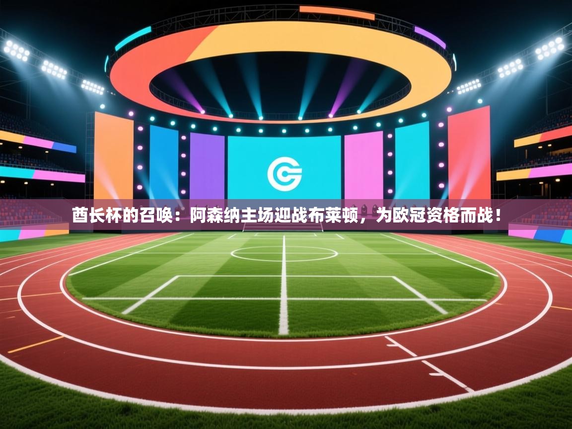 酋长杯的召唤：阿森纳主场迎战布莱顿，为欧冠资格而战！  第1张